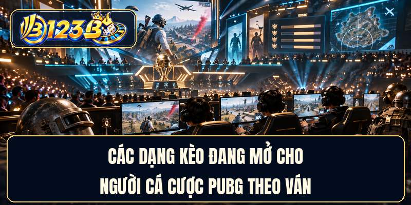Các dạng kèo đang mở cho người cá cược PUBG theo ván