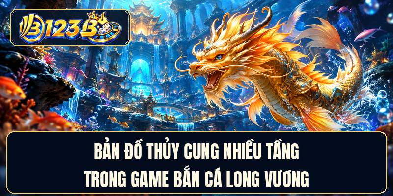 Bản đồ thủy cung nhiều tầng trong game bắn cá long vương