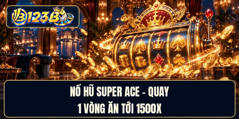 Nổ Hũ Super ACE - Quay 1 Vòng Ăn Tới 1500x