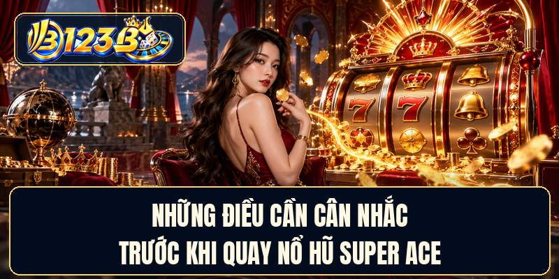 Những điều cần cân nhắc trước khi quay nổ hũ super ACE