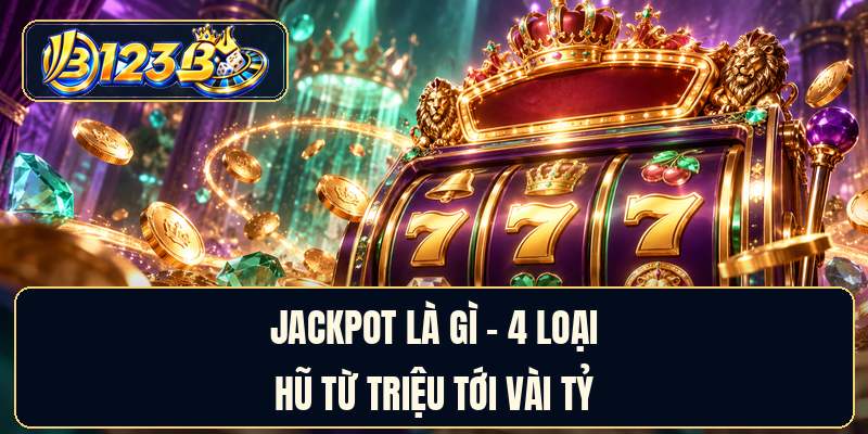 Jackpot Là Gì - 4 Loại Hũ Từ Triệu Tới Vài Tỷ