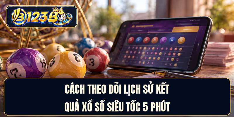 Cách theo dõi lịch sử kết quả xổ số siêu tốc 5 phút