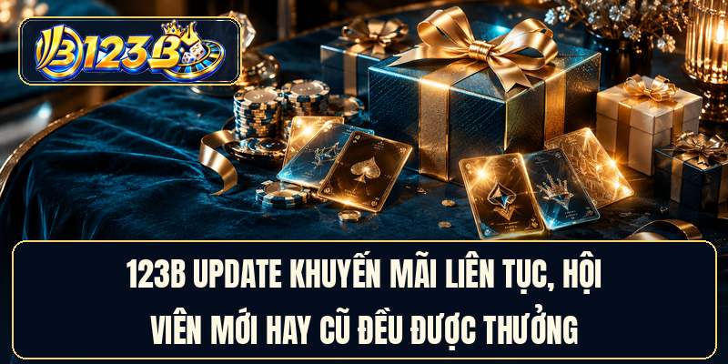 123B update khuyến mãi liên tục, hội viên mới hay cũ đều được thưởng