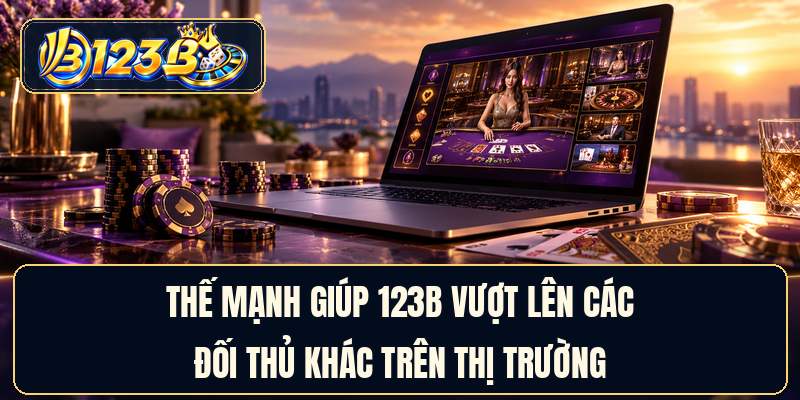 Thế mạnh giúp 123B vượt lên các đối thủ khác trên thị trường