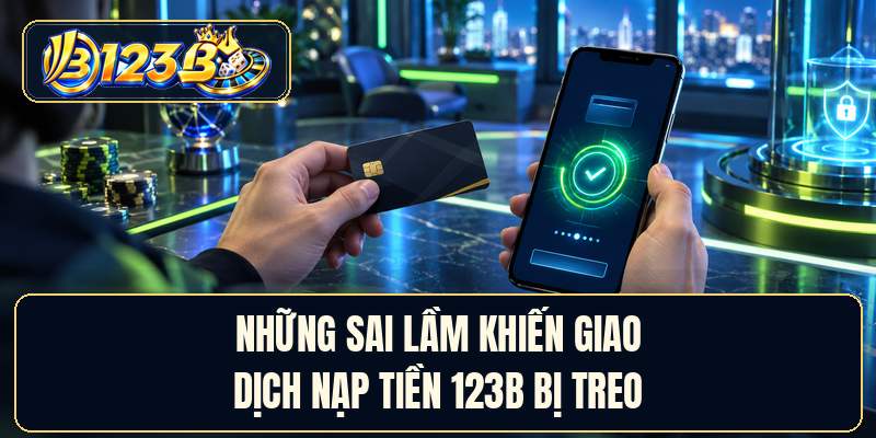 Những sai lầm khiến giao dịch nạp tiền 123B bị treo