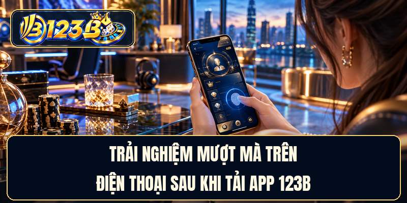 Trải nghiệm mượt mà trên điện thoại sau khi tải app 123B