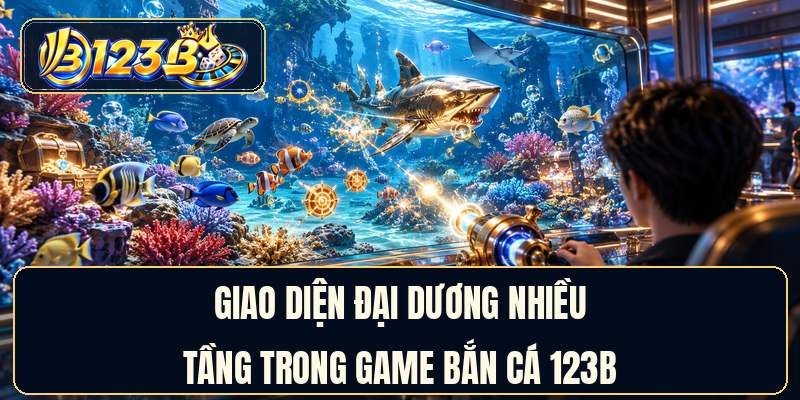 Giao diện đại dương nhiều tầng trong game bắn cá 123B