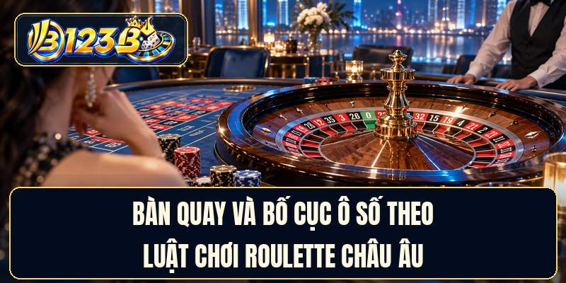 Bàn quay và bố cục ô số theo luật chơi roulette châu Âu