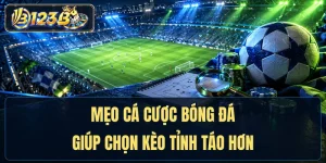 Mẹo Cá Cược Bóng Đá Giúp Chọn Kèo Tỉnh Táo Hơn