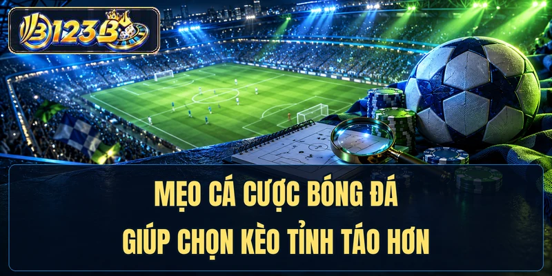 Mẹo Cá Cược Bóng Đá Giúp Chọn Kèo Tỉnh Táo Hơn