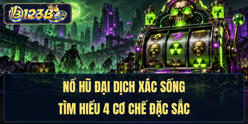 Nổ Hũ Đại Dịch Xác Sống - Tìm Hiểu 4 Cơ Chế Đặc Sắc